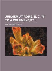 Judaism at Rome, B. C. 76 to A Volume 41,pt. 1,1153832097,9781153832090