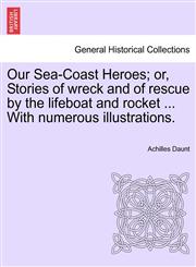 Our Sea-Coast Heroes; or, Stories of wreck and of rescue by the lifeboat and rocket ... With numerous illustrations.,1241139628,9781241139629