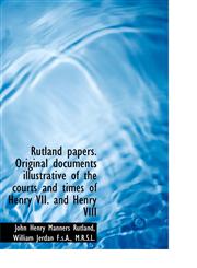 Rutland papers. Original documents illustrative of the courts and times of Henry VII. and Henry VIII,1116949261,9781116949261