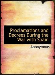 Proclamations and Decrees During the War with Spain,1140464418,9781140464419