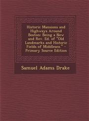 Historic Mansions and Highways Around Boston Being a New and REV. Ed. of Old Landmarks and Historic Fields of Middlesex. - Primary Source Edition,1287962130,9781287962137