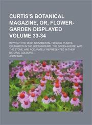 Curtis's botanical magazine, or, flower-garden displayed; in which the most ornamental foreign plants, cultivated in the open ground, the green-house, and the stove, are accurately represented in their natural colours  Volume 33-34,1153921898,9781153921893