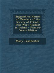Biographical Notices of Members of the Society of Friends Who Were Resident in Ireland,128750101X,9781287501015