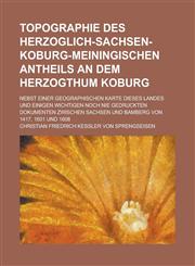 Topographie Des Herzoglich-Sachsen-Koburg-Meiningischen Antheils an Dem Herzogthum Koburg; Nebst Einer Geographischen Karte Dieses Landes Und Einigen,1234414341,9781234414344