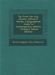 Up from the City Streets Alfred E. Smith; A Biographical Study in Contemporary Politics - Primary Source Edition,1287638813,9781287638810