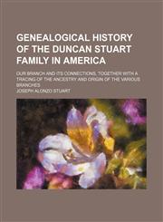 Genealogical history of the Duncan Stuart family in America; our branch and its connections, together with a tracing of the ancestry and origin of the various branches,1150828218,9781150828218