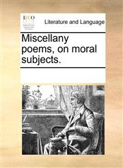 Miscellany poems, on moral subjects.,117032701X,9781170327012