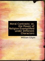 Moral Contrasts Or, the Power of Religion Exemplified Under Different Characters,1116188864,9781116188868