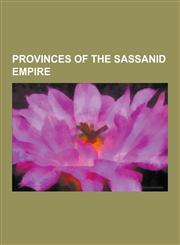 Provinces of the Sassanid Empire Abarshahr, Albania (Satrapy), Arabia (Satrapy), Aria (Satrapy), Asuristan, Atropatene, Balasagan, Carmania (Satrapy),1230582681,9781230582689