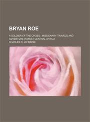 Bryan Roe; a soldier of the cross missionary travels and adventure in West Central Africa,1130539326,9781130539325