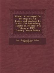 Hamlet. As arranged for the stage by H.B. Irving, and produced by him at the Shaftesbury Theatre on Monday, 8th February, 1909  - Primary Source Edition,1294235648,9781294235644