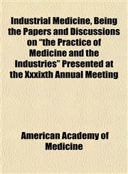 Industrial Medicine, Being the Papers and Discussions on "the Practice of Medicine and the Industries" Presented at the Xxxixth Annual Meeting,115283875X,9781152838758