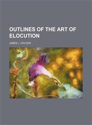 Outlines of the Art of Elocution,1458894746,9781458894748