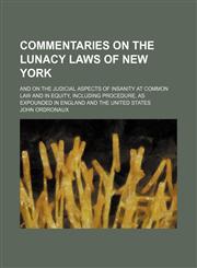 Commentaries on the Lunacy Laws of New York; And on the Judicial Aspects of Insanity at Common Law and in Equity, Including Procedure, as Expounded in England and the United States,1150237791,9781150237799