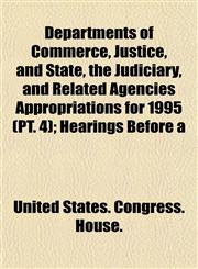 Departments of Commerce, Justice, and State, the Judiciary, and Related Agencies Appropriations for 1995 (PT. 4); Hearings Before a,1153468948,9781153468947