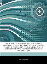 Articles On Crime In West Virginia, including Elmer Brunner, Greenbrier Ghost, Arthur Warren, Samuel I. Cabell, 2003 West Virginia Sniper, Capital Punishment In West Virginia, Megan Williams Case,1244331384,9781244331389