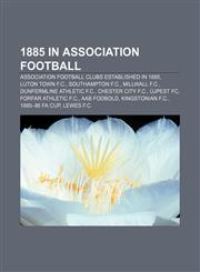 1885 in association football Association football clubs established in 1885, Luton Town F.C., Southampton F.C., Millwall F.C.,1157221297,9781157221296