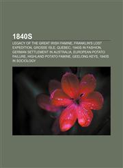 1840s Legacy of the Great Irish Famine, Franklin's lost expedition, Grosse Isle, Quebec, 1840s in fashion, German settlement in Australia,1156819326,9781156819326
