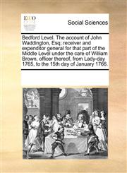 Bedford Level. The account of John Waddington, Esq; receiver and expenditor general for that part of the Middle Level under the care of William Brown, officer thereof, from Lady-day 1765, to the 15th day of January 1766.,1170860125,9781170860120