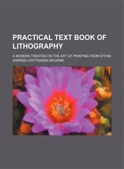 Practical Text Book of Lithography; A Modern Treatise on the Art of Printing From Stone,1150898119,9781150898112