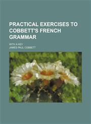 Practical exercises to Cobbett's French Grammar; with a key,1151459852,9781151459855
