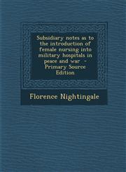 Subsidiary Notes as to the Introduction of Female Nursing Into Military Hospitals in Peace and War - Primary Source Edition,1293623547,9781293623541