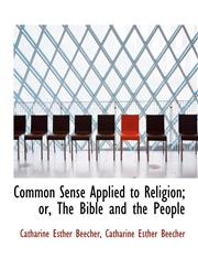 Common Sense Applied to Religion; or, The Bible and the People,1116477963,9781116477962