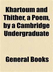 Khartoum and Thither, a Poem, by a Cambridge Undergraduate,1154501809,9781154501803