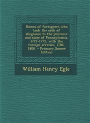 Names of Foreigners Who Took the Oath of Allegiance to the Province and State of Pennsylvania, 1727-1775, with the Foreign Arrivals, 1786-1808 - Prima,1289597073,9781289597078