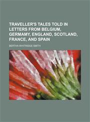 Traveller's tales told in letters from Belgium, Germamy, England, Scotland, France, and Spain,1154118800,9781154118803