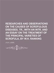 Researches and observations on the causes of scrofulous diseases, tr., with an intr. and an essay on the treatment of the principal varieties of scrofula, by W.H. Ranking,115070201X,9781150702013