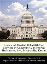 Review of Cardiac Rehabilitation Services at Community Memorial Healthcare, Inc., Marysville, Kansas,1288347286,9781288347285