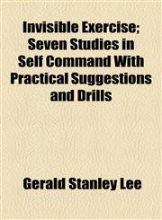 Invisible Exercise; Seven Studies in Self Command With Practical Suggestions and Drills,1154749371,9781154749373