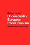 Understanding European Trade Unionism Between Market, Class and Society,0761952217,9780761952213