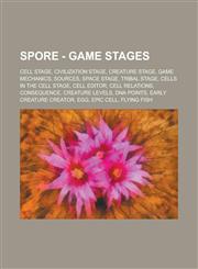 Spore - Game Stages Cell Stage, Civilization Stage, Creature Stage, Game Mechanics, Sources, Space Stage, Tribal Stage, Cells in the Cell,1234707438,9781234707439
