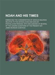 Noah and His Times; Embracing the Consideration of Various Inquiries Relative to the Antediluvian and Earlier Postdiluvian Periods, With Discussions of Several of the Leading Questions of the Present Day,1150578939,9781150578939