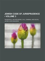 Jewish Code of Jurisprudence (Volume 3); Talmudical Law Decisions, Civil, Criminal and Social,1154135241,9781154135244