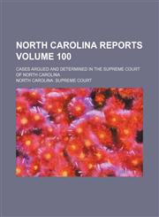 North Carolina reports Volume 100; cases argued and determined in the Supreme Court of North Carolina,1150115157,9781150115158