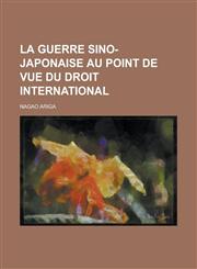 La Guerre Sino-Japonaise Au Point de Vue Du Droit International,1234446405,9781234446406
