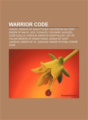 Warrior code Honor, Orders of knighthood, Sovereign Military Order of Malta, Jedi, Chivalry, Courage, Bushido, Code duello, Honour,1156653754,9781156653753