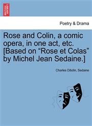 Rose and Colin, a comic opera, in one act, etc. [Based on "Rose et Colas" by Michel Jean Sedaine.],1241021139,9781241021139