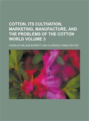 Cotton, Its Cultivation, Marketing, Manufacture, and the Problems of the Cotton World Volume 3,1236975170,9781236975171