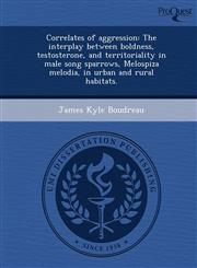 Correlates of aggression The interplay between boldness, testosterone, and territoriality in male song sparrows, Melospiza melodia, in urban and rural habitats.,124894271X,9781248942710