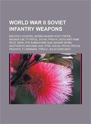 World War II Soviet Infantry Weapons Molotov Cocktail, Mosin-Nagant, M1911 Pistol, Mauser C96, Tt Pistol, Svt-40, Ppsh-41, Boys Anti-Tank Rifle, Dshk,1156662664,9781156662663