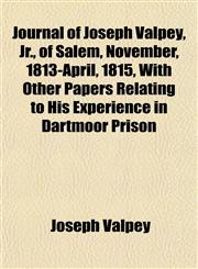 Journal of Joseph Valpey, Jr., of Salem, November, 1813-April, 1815, with Other Papers Relating to His Experience in Dartmoor Prison,1152842692,9781152842694