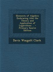 Elements of Algebra Embracing Also the Theory and Application of Logarithms ... - Primary Source Edition,1293838462,9781293838464