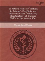 To Return Home or "Return to Taiwan" Conflicts and Survival in the "Voluntary Repatriation" of Chinese POWs in the Korean War.,1249883970,9781249883975