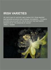 Irish Varieties; Or, Sketches of History and Character, from Ancient and Modern Sources and Original Documents ... to Which Is Added an Account of the,1230265120,9781230265124