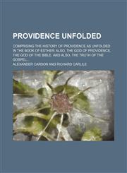 Providence unfolded; comprising the history of providence as unfolded in the book of Esther also, the God of providence, the God of the Bible. And also, the truth of the Gospel,1236440811,9781236440815