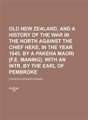 Old New Zealand, and a History of the War in the North Against the Chief Heke, in the Year 1845. by a Pakeha Maori [F.e. Maning]. With an Intr. by the Earl of Pembroke,1150154373,9781150154379